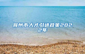 滁州市人才引进政策2022年