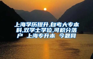 上海学历提升,自考大专本科,双学士学位,可积分落户 上海专升本 今题网