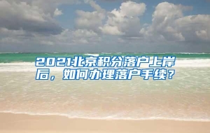 2021北京积分落户上岸后，如何办理落户手续？