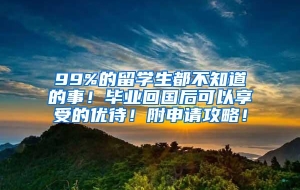 99%的留学生都不知道的事！毕业回国后可以享受的优待！附申请攻略！