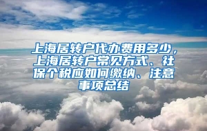 上海居转户代办费用多少，上海居转户常见方式、社保个税应如何缴纳、注意事项总结