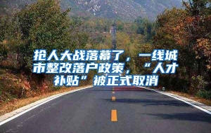 抢人大战落幕了，一线城市整改落户政策，“人才补贴”被正式取消