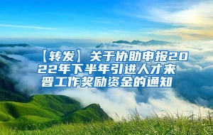 【转发】关于协助申报2022年下半年引进人才来晋工作奖励资金的通知