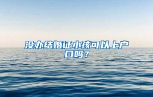 没办结婚证小孩可以上户口吗？