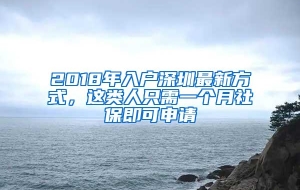 2018年入户深圳最新方式，这类人只需一个月社保即可申请