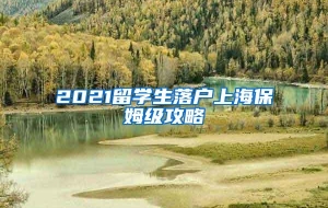 2021留学生落户上海保姆级攻略