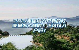 2021年深圳入户新的政策是怎么样的？还可以入户吗？