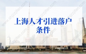 2022年上海人才引进落户条件细则，上海户口落户政策新规