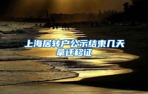 上海居转户公示结束几天拿迁移证