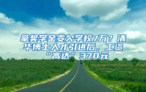 拿奖学金变欠学校7万？清华博士人才引进后，工资“高达”370元