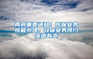 两则重要通知！医保业务恢复办理、社保业务预约渠道有变