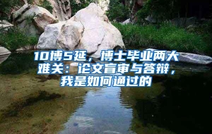 10博5延，博士毕业两大难关：论文盲审与答辩，我是如何通过的