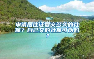 申请居住证要交多久的社保？自己交的社保可以吗？