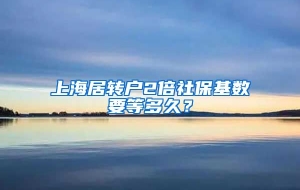 上海居转户2倍社保基数要等多久？