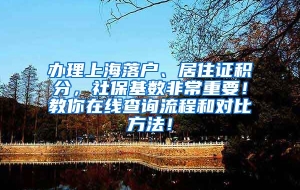 办理上海落户、居住证积分，社保基数非常重要！教你在线查询流程和对比方法！