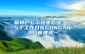 居转户公示结束后续：1、5个工作日在GONGAN人口管理或一