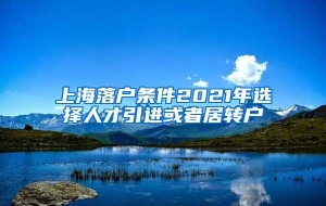 上海落户条件2021年选择人才引进或者居转户