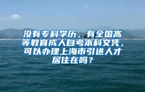 没有专科学历，有全国高等教育成人自考本科文凭，可以办理上海市引进人才居住在吗？