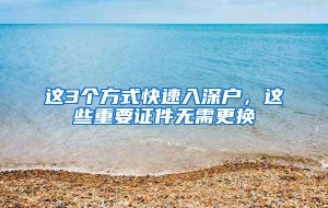 这3个方式快速入深户，这些重要证件无需更换