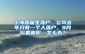 上海应届生落户，公司去年只有一个人落户，9月份要离职，怎么办？