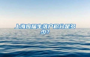 上海应届生落户积分是多少？