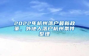 2022年杭州落户最新政策，外地人落户杭州条件整理