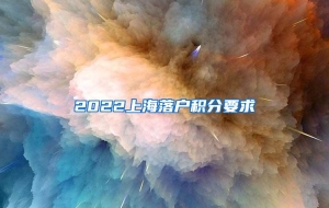 2022上海落户积分要求