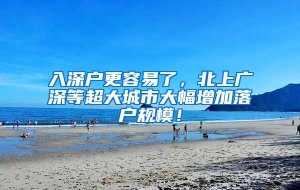 入深户更容易了，北上广深等超大城市大幅增加落户规模！