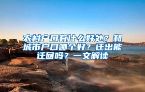 农村户口有什么好处？和城市户口哪个好？迁出能迁回吗？一文解读