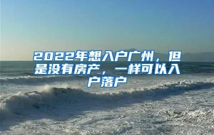 2022年想入户广州，但是没有房产，一样可以入户落户