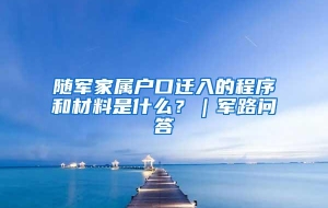 随军家属户口迁入的程序和材料是什么？｜军路问答