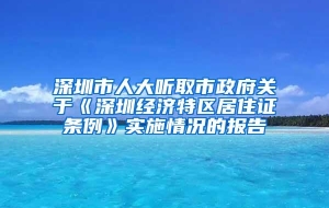 深圳市人大听取市政府关于《深圳经济特区居住证条例》实施情况的报告