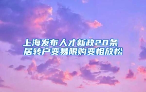 上海发布人才新政20条 居转户变易限购变相放松