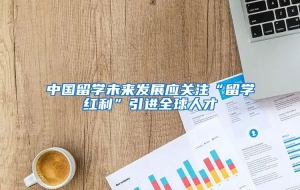 中国留学未来发展应关注“留学红利”引进全球人才