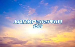 上海居转户2021年8月公示