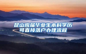 昆山应届毕业生本科学历可直接落户办理流程