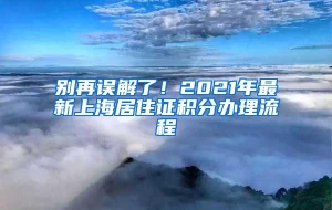 别再误解了！2021年最新上海居住证积分办理流程