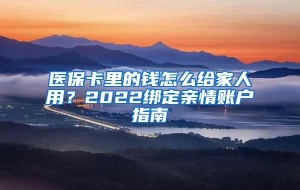 医保卡里的钱怎么给家人用？2022绑定亲情账户指南