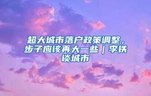 超大城市落户政策调整，步子应该再大一些｜李铁谈城市