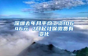 深圳去年月平均工资10646元 7月起社保缴费有变化