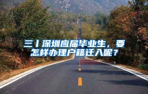 三丨深圳应届毕业生，要怎样办理户籍迁入呢？