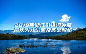 2019年浙江引进海外高层次人才试题及答案解析