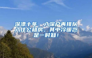 深漂十年，入深户再排队入住公租房，其中冷暖岂是一时知！