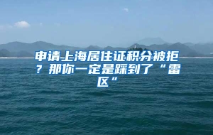 申请上海居住证积分被拒？那你一定是踩到了“雷区”