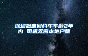 深圳规定网约车车龄2年内 司机无需本地户籍