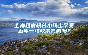 上海租房积分小孩上学受五年一孩政策影响吗？