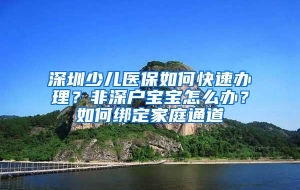 深圳少儿医保如何快速办理？非深户宝宝怎么办？如何绑定家庭通道