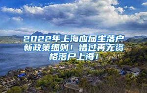 2022年上海应届生落户新政策细则！错过再无资格落户上海！