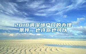 2018调深圳户口的办理条件，也许你也可以