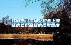 好消息！深圳公积金上调住房公积金租房提取额度